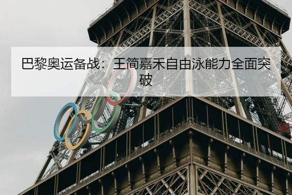 巴黎奥运备战：王简嘉禾自由泳能力全面突破（Yamei）